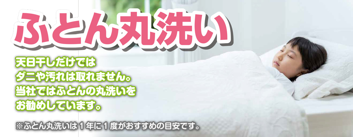 「ふとん丸洗い」天日干しだけではダニや汚れは取れません。当社では布団の丸洗いをお勧めしています。